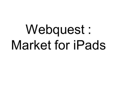 Webquest : Market for iPads. First tablet computer developed by Apple Inc. Perfect for web browsing, viewing photos Thin & Light Can import photos from.