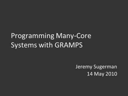 Programming Many-Core Systems with GRAMPS Jeremy Sugerman 14 May 2010.