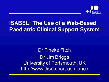 ISABEL: The Use of a Web-Based Paediatric Clinical Support System Dr Tineke Fitch Dr Jim Briggs University of Portsmouth, UK