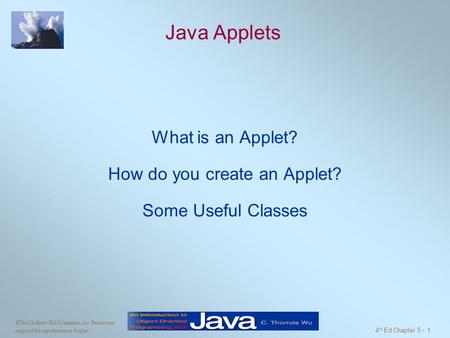 ©The McGraw-Hill Companies, Inc. Permission required for reproduction or display. 4 th Ed Chapter 5 - 1 Java Applets What is an Applet? How do you create.