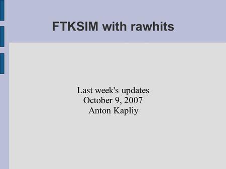 FTKSIM with rawhits Last week's updates October 9, 2007 Anton Kapliy.