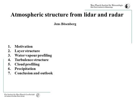 Atmospheric structure from lidar and radar Jens Bösenberg 1.Motivation 2.Layer structure 3.Water vapour profiling 4.Turbulence structure 5.Cloud profiling.