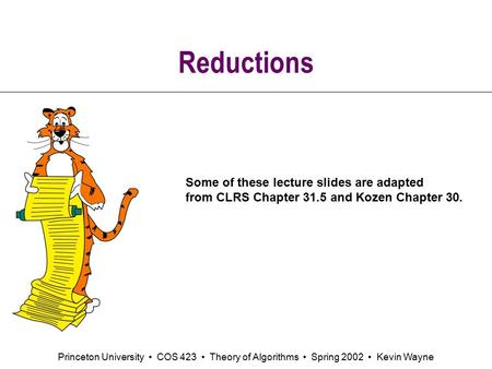 Princeton University COS 423 Theory of Algorithms Spring 2002 Kevin Wayne Reductions Some of these lecture slides are adapted from CLRS Chapter 31.5 and.