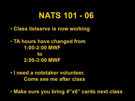 NATS 101 - 06 Class listserve is now working TA hours have changed from 1:00-2:00 MWF to 2:00-3:00 MWF I need a notetaker volunteer. Come see me after.