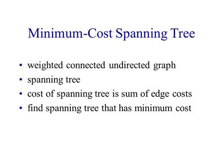 Minimum-Cost Spanning Tree weighted connected undirected graph spanning tree cost of spanning tree is sum of edge costs find spanning tree that has minimum.