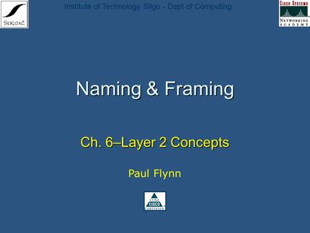 Institute of Technology Sligo - Dept of Computing Naming & Framing Ch. 6–Layer 2 Concepts Paul Flynn.