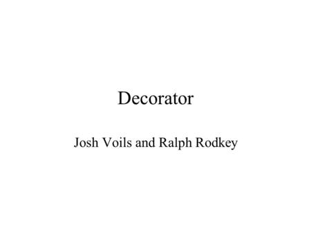 Decorator Josh Voils and Ralph Rodkey. GoF Definition of Intent Attach additional responsibilities to an object dynamically Provide an alternative to.