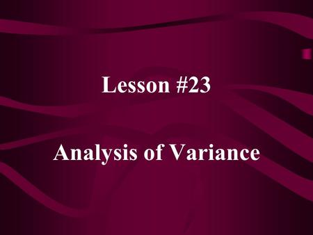 Lesson #23 Analysis of Variance. In Analysis of Variance (ANOVA), we have: H 0 :  1 =  2 =  3 = … =  k H 1 : at least one  i does not equal the others.
