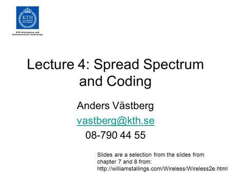 Lecture 4: Spread Spectrum and Coding Anders Västberg 08-790 44 55 Slides are a selection from the slides from chapter 7 and 8 from: