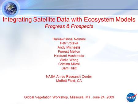 Integrating Satellite Data with Ecosystem Models Progress & Prospects Ramakrishna Nemani Petr Votava Andy Michaelis Forrest Melton Hirofumi Hashimoto Weile.