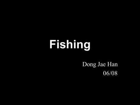 Fishing Dong Jae Han 06/08. Fishing is Fishing is the activity of catching fish. Fishing techniques include netting, trapping, angling and hand gathering.