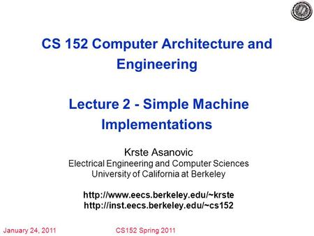 January 24, 2011CS152 Spring 2011 CS 152 Computer Architecture and Engineering Lecture 2 - Simple Machine Implementations Krste Asanovic Electrical Engineering.