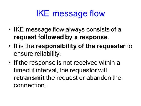 IKE message flow IKE message flow always consists of a request followed by a response. It is the responsibility of the requester to ensure reliability.