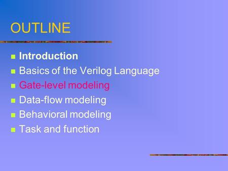 OUTLINE Introduction Basics of the Verilog Language Gate-level modeling Data-flow modeling Behavioral modeling Task and function.