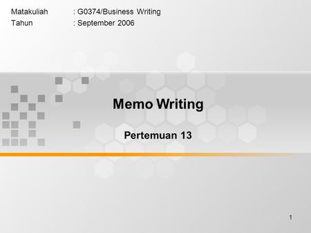 1 Matakuliah: G0374/Business Writing Tahun: September 2006 Memo Writing Pertemuan 13.