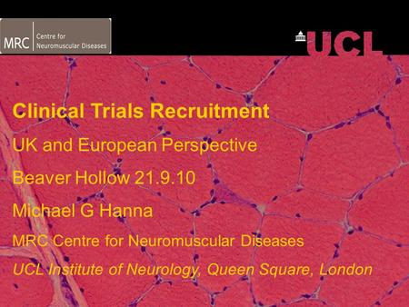 MRC Centre for Neuromuscular Disease Clinical Trials Recruitment UK and European Perspective Beaver Hollow 21.9.10 Michael G Hanna MRC Centre for Neuromuscular.