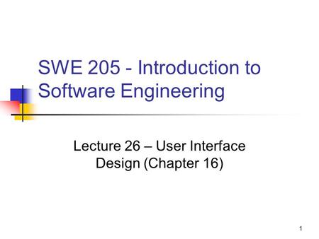 1 SWE 205 - Introduction to Software Engineering Lecture 26 – User Interface Design (Chapter 16)