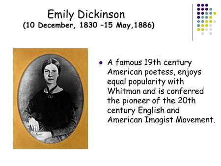 Emily Dickinson (10 December, 1830 –15 May,1886) A famous 19th century American poetess, enjoys equal popularity with Whitman and is conferred the pioneer.