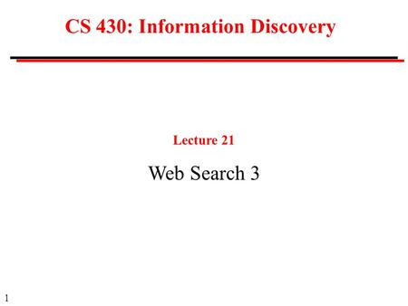 1 CS 430: Information Discovery Lecture 21 Web Search 3.