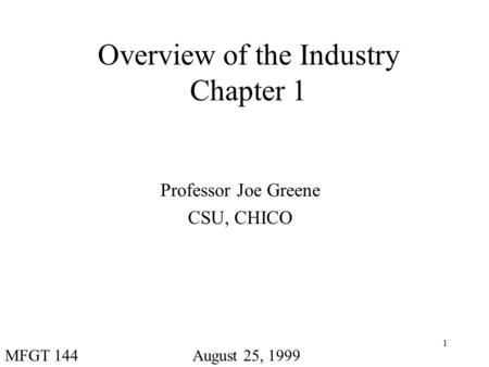 1 Overview of the Industry Chapter 1 Professor Joe Greene CSU, CHICO August 25, 1999MFGT 144.