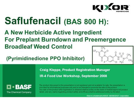 Kixor is a trademark of BASF. ©2008 BASF Corporation. Saflufenacil (BAS 800 H): A New Herbicide Active Ingredient For Preplant Burndown and Preemergence.