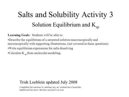 Salts and Solubility Activity 3 Solution Equilibrium and K sp Learning Goals: Students will be able to: Describe the equilibrium of a saturated solution.