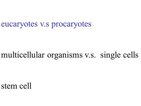 Eucaryotes v.s procaryotes multicellular organisms v.s. single cells stem cell.