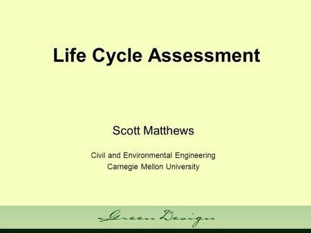 Life Cycle Assessment Scott Matthews Civil and Environmental Engineering Carnegie Mellon University.