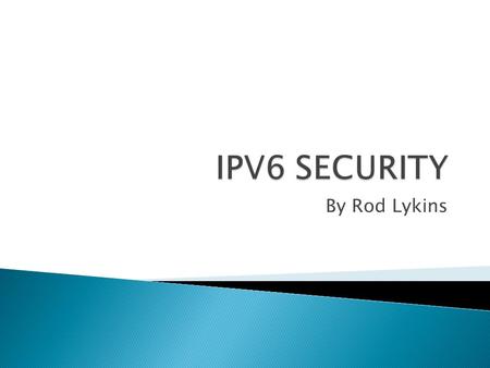 By Rod Lykins.  Background  Benefits  Security Advantages ◦ Address Space ◦ IPSec  Remaining Security Issues  Conclusion.