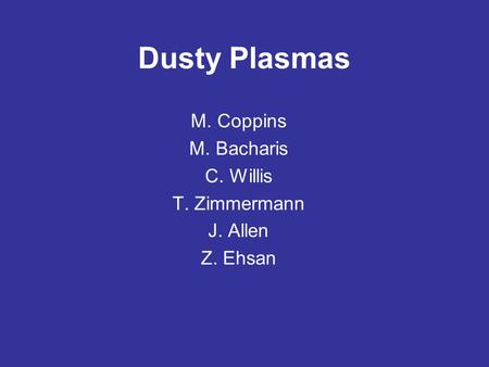 Dusty Plasmas M. Coppins M. Bacharis C. Willis T. Zimmermann J. Allen Z. Ehsan.