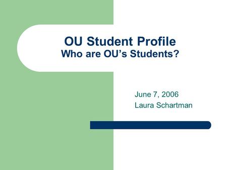 OU Student Profile Who are OU’s Students? June 7, 2006 Laura Schartman.