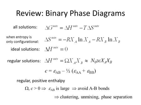 Review: Binary Phase Diagrams N0zєXAXBN0zєXAXB є =  AB – ½ (  AA +  BB ) , є > 0   AB is large  avoid A-B bonds  clustering, unmixing, phase separation.