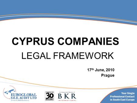 Your Single Professional Contact in South East Europe CYPRUS COMPANIES LEGAL FRAMEWORK 17 th June, 2010 Prague.