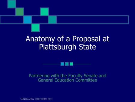 SUNYLA 2002 Holly Heller-Ross Anatomy of a Proposal at Plattsburgh State Partnering with the Faculty Senate and General Education Committee.