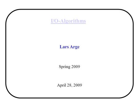 I/O-Algorithms Lars Arge Spring 2009 April 28, 2009.