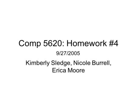 Comp 5620: Homework #4 Kimberly Sledge, Nicole Burrell, Erica Moore 9/27/2005.