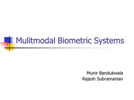 Mulitmodal Biometric Systems Munir Bandukwala Rajesh Subramanian.