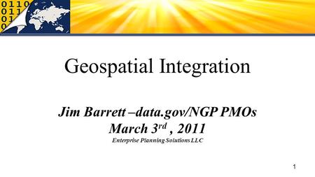 Geospatial Integration Jim Barrett –data.gov/NGP PMOs March 3 rd, 2011 Enterprise Planning Solutions LLC 1.