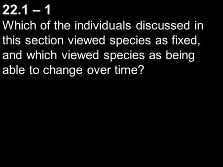 22.1 – 1 Which of the individuals discussed in this section viewed species as fixed, and which viewed species as being able to change over time?