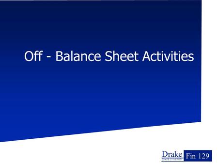 Drake DRAKE UNIVERSITY Fin 129 Off - Balance Sheet Activities.
