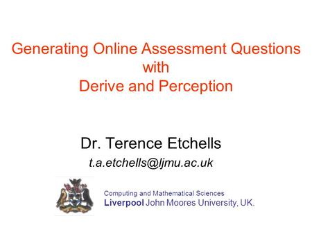 Dr. Terence Etchells Computing and Mathematical Sciences Liverpool John Moores University, UK. Generating Online Assessment Questions.