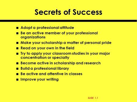 Secrets of Success n Adopt a professional attitude n Be an active member of your professional organizations n Make your scholarship a matter of personal.