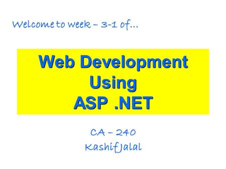 Web Development Using ASP.NET CA – 240 Kashif Jalal Welcome to week – 3-1 of…