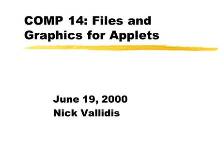 COMP 14: Files and Graphics for Applets June 19, 2000 Nick Vallidis.