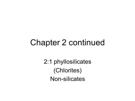 Chapter 2 continued 2:1 phyllosilicates (Chlorites) Non-silicates.