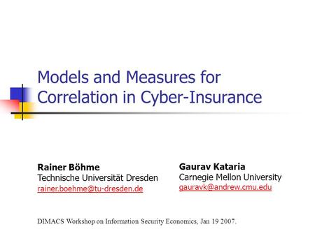 Models and Measures for Correlation in Cyber-Insurance Rainer Böhme Technische Universität Dresden Gaurav Kataria Carnegie.