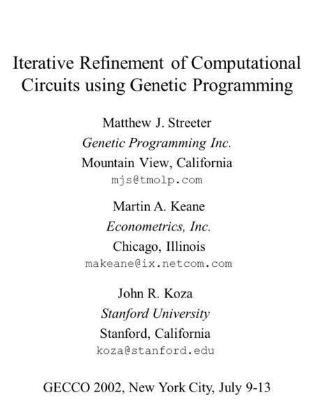 Iterative Refinement of Computational Circuits using Genetic Programming Matthew J. Streeter Genetic Programming Inc. Mountain View, California