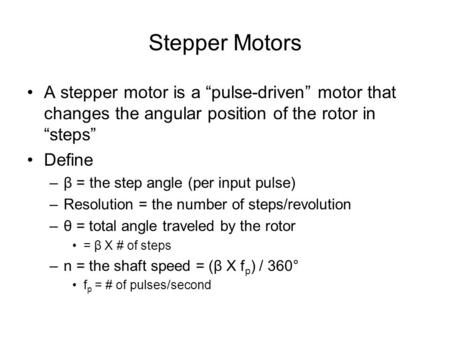 Stepper Motors A stepper motor is a “pulse-driven” motor that changes the angular position of the rotor in “steps” Define –β = the step angle (per input.