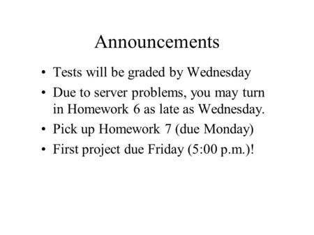 Announcements Tests will be graded by Wednesday Due to server problems, you may turn in Homework 6 as late as Wednesday. Pick up Homework 7 (due Monday)