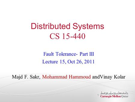 Distributed Systems CS 15-440 Fault Tolerance- Part III Lecture 15, Oct 26, 2011 Majd F. Sakr, Mohammad Hammoud andVinay Kolar 1.
